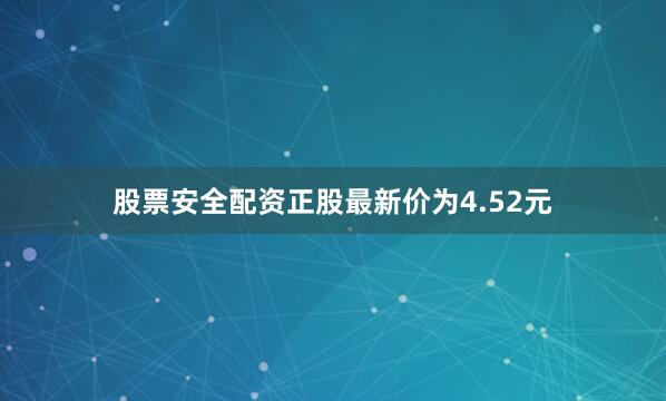 股票安全配资正股最新价为4.52元