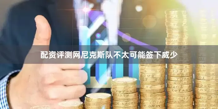 配资评测网尼克斯队不太可能签下威少