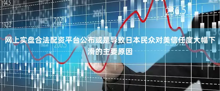 网上实盘合法配资平台公布或是导致日本民众对美信任度大幅下滑的主要原因