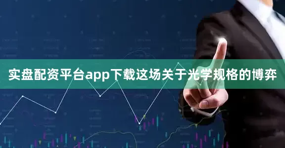 实盘配资平台app下载这场关于光学规格的博弈