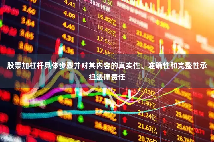 股票加杠杆具体步骤并对其内容的真实性、准确性和完整性承担法律责任