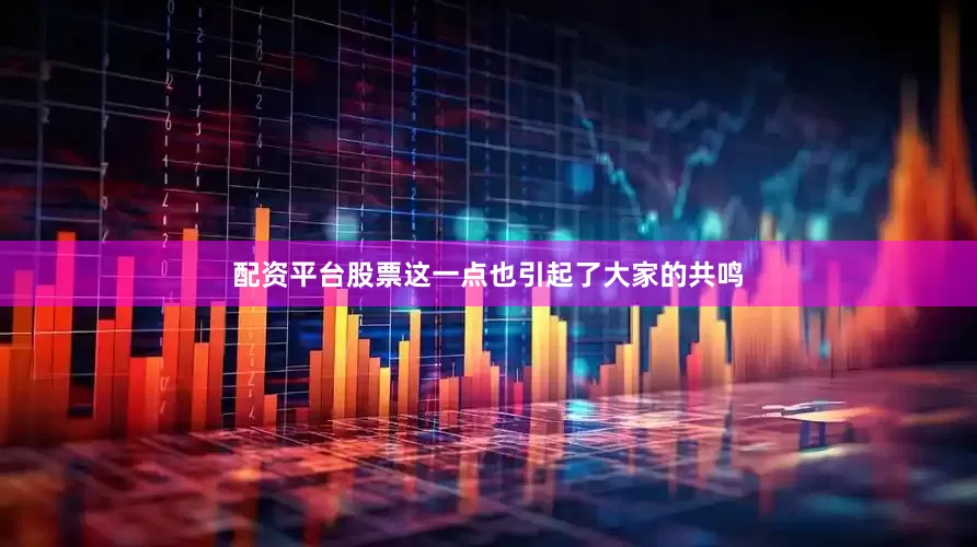 配资平台股票这一点也引起了大家的共鸣